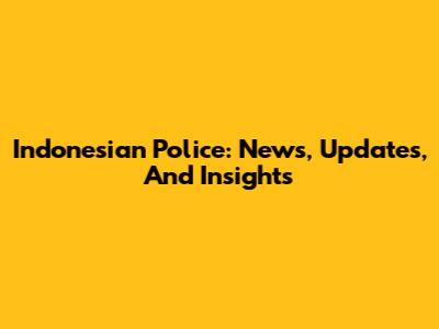 Indonesian Police: News, Updates, And Insights