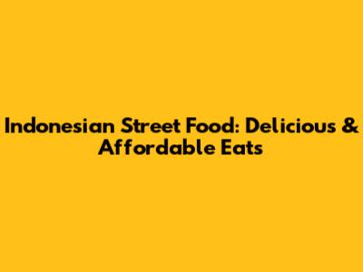 Indonesian Street Food: Delicious & Affordable Eats