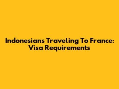 Indonesians Traveling To France: Visa Requirements