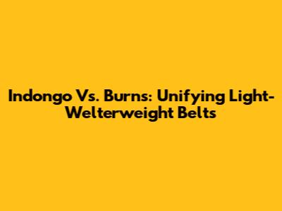 Indongo Vs. Burns: Unifying Light-Welterweight Belts