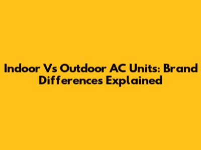 Indoor Vs Outdoor AC Units: Brand Differences Explained