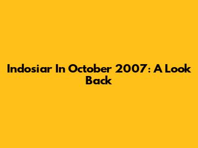 Indosiar In October 2007: A Look Back