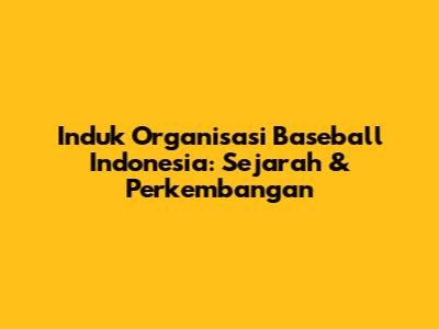 Induk Organisasi Baseball Indonesia: Sejarah & Perkembangan