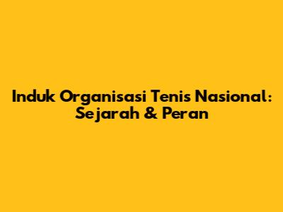Induk Organisasi Tenis Nasional: Sejarah & Peran