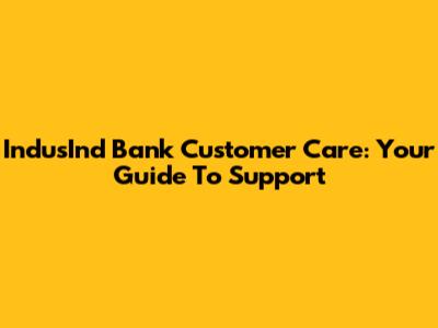 IndusInd Bank Customer Care: Your Guide To Support