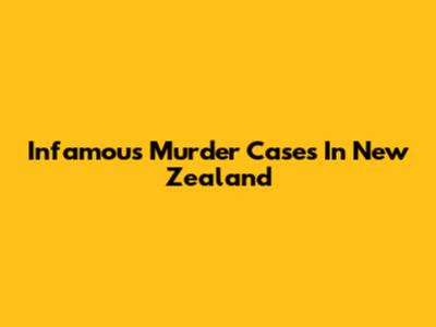 Infamous Murder Cases In New Zealand