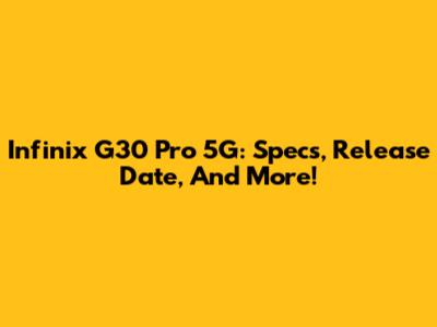 Infinix G30 Pro 5G: Specs, Release Date, And More!