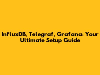 InfluxDB, Telegraf, Grafana: Your Ultimate Setup Guide