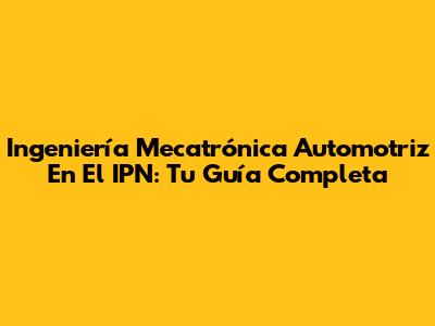 Ingeniería Mecatrónica Automotriz En El IPN: Tu Guía Completa