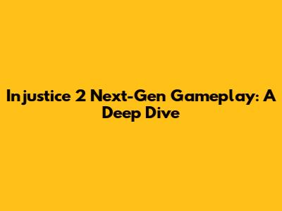 Injustice 2 Next-Gen Gameplay: A Deep Dive