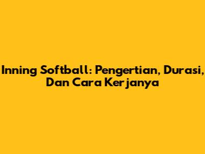 Inning Softball: Pengertian, Durasi, Dan Cara Kerjanya