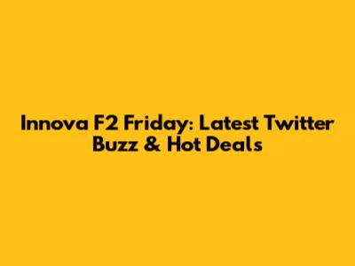 Innova F2 Friday: Latest Twitter Buzz & Hot Deals