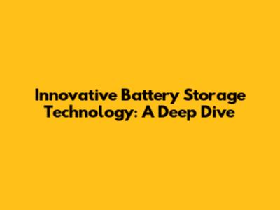 Innovative Battery Storage Technology: A Deep Dive