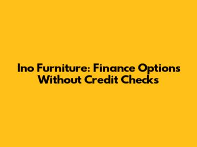 Ino Furniture: Finance Options Without Credit Checks