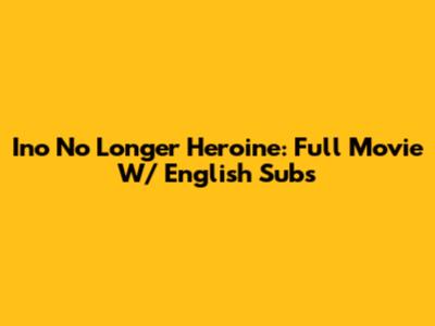 Ino No Longer Heroine: Full Movie W/ English Subs