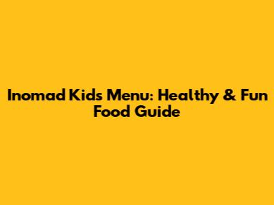 Inomad Kids Menu: Healthy & Fun Food Guide