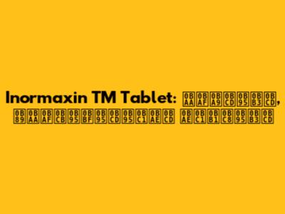 Inormaxin TM Tablet: பயன்கள், உபயோகிக்கும் முறைகள்