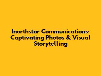 Inorthstar Communications: Captivating Photos & Visual Storytelling