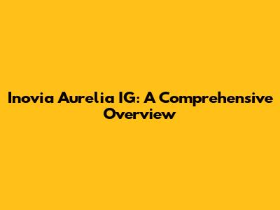 Inovia Aurelia IG: A Comprehensive Overview