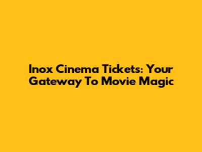 Inox Cinema Tickets: Your Gateway To Movie Magic
