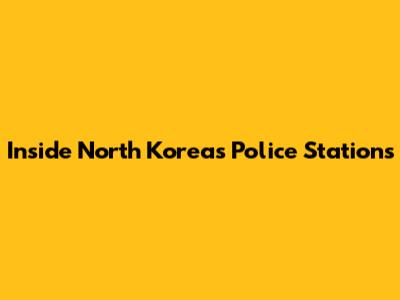 Inside North Korea's Police Stations