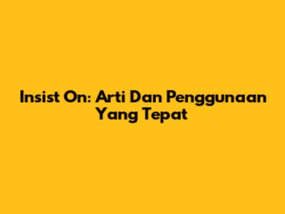 Insist On: Arti Dan Penggunaan Yang Tepat