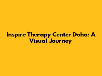 Inspire Therapy Center Doha: A Visual Journey