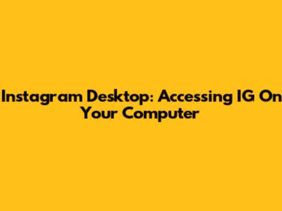 Instagram Desktop: Accessing IG On Your Computer
