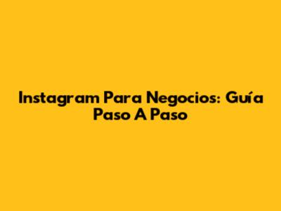 Instagram Para Negocios: Guía Paso A Paso