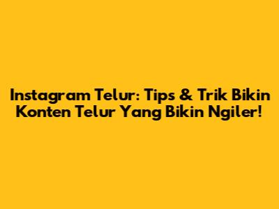 Instagram Telur: Tips & Trik Bikin Konten Telur Yang Bikin Ngiler!