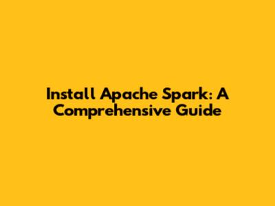 Install Apache Spark: A Comprehensive Guide