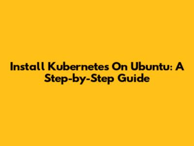 Install Kubernetes On Ubuntu: A Step-by-Step Guide