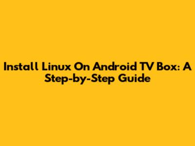 Install Linux On Android TV Box: A Step-by-Step Guide