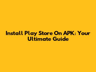 Install Play Store On APK: Your Ultimate Guide