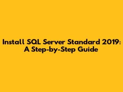 Install SQL Server Standard 2019: A Step-by-Step Guide