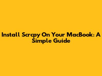 Install Scrcpy On Your MacBook: A Simple Guide