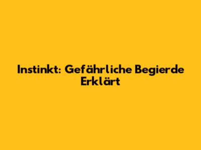 Instinkt: Gefährliche Begierde Erklärt