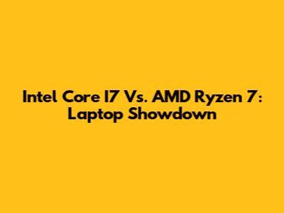 Intel Core I7 Vs. AMD Ryzen 7: Laptop Showdown