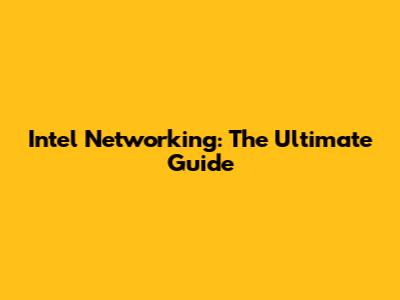 Intel Networking: The Ultimate Guide