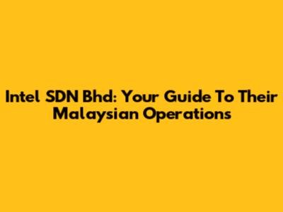 Intel SDN Bhd: Your Guide To Their Malaysian Operations