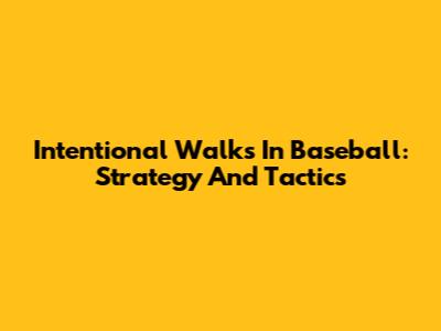 Intentional Walks In Baseball: Strategy And Tactics