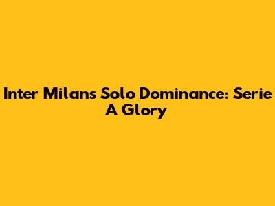 Inter Milan's Solo Dominance: Serie A Glory