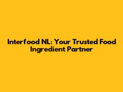 Interfood NL: Your Trusted Food Ingredient Partner