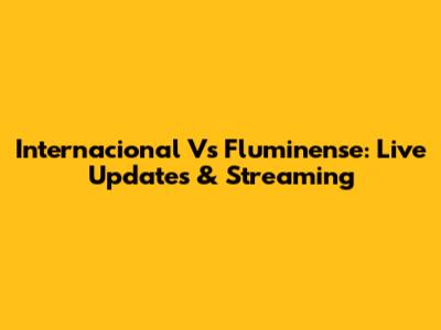 Internacional Vs Fluminense: Live Updates & Streaming