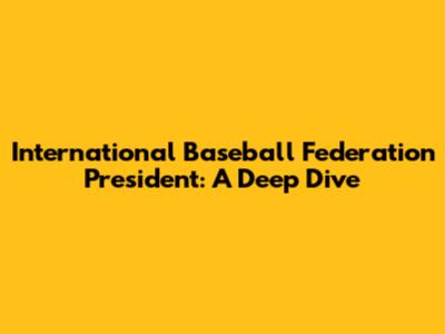 International Baseball Federation President: A Deep Dive