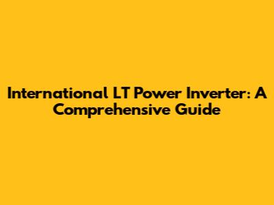 International LT Power Inverter: A Comprehensive Guide