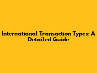 International Transaction Types: A Detailed Guide