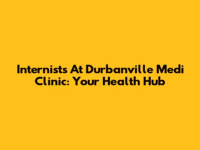 Internists At Durbanville Medi Clinic: Your Health Hub