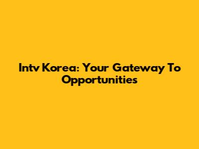 Intv Korea: Your Gateway To Opportunities