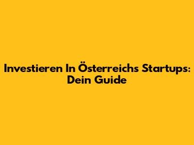 Investieren In Österreichs Startups: Dein Guide